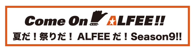 Come On Alfee 夏だ！祭りだ！ALFEEだ！Season9!!