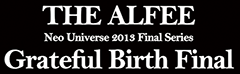 THE ALFEE Neo Universe 2013 Final Series Grateful Birth Final